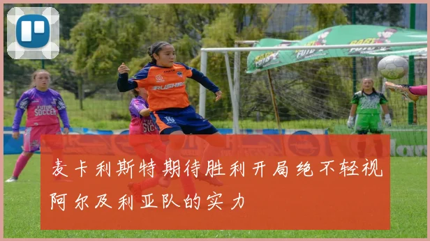 麦卡利斯特期待胜利开局绝不轻视阿尔及利亚队的实力