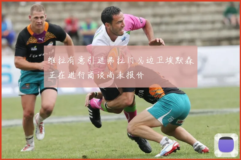 维拉有意引进弗拉门戈边卫埃默森正在进行商谈尚未报价