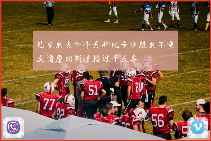 巴克利点评乔丹科比专注胜利不重友情詹姆斯性格过于友善
